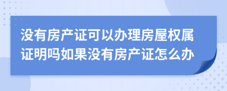 沒有房產(chǎn)證可以辦理房屋權(quán)屬證明嗎如果沒有房產(chǎn)證怎么辦