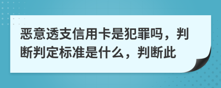惡意透支信用卡是犯罪嗎，判斷判定標(biāo)準(zhǔn)是什么，判斷此
