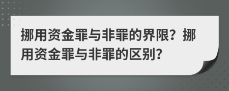 挪用資金罪與非罪的界限？挪用資金罪與非罪的區(qū)別？