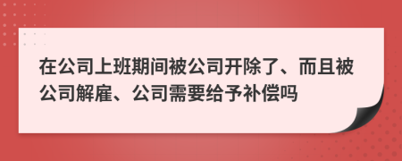 在公司上班期間被公司開(kāi)除了、而且被公司解雇、公司需要給予補(bǔ)償嗎