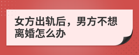 女方出軌后,男方不想離婚怎么辦