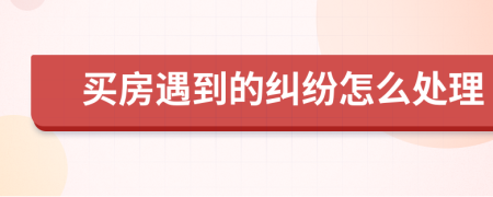 買房遇到的糾紛怎么處理