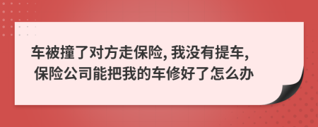 車被撞了對方走保險, 我沒有提車, 保險公司能把我的車修好了怎么辦