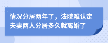 情況分居兩年了，法院難認(rèn)定夫妻兩人分居多久就離婚了
