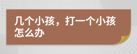 幾個(gè)小孩，打一個(gè)小孩怎么辦