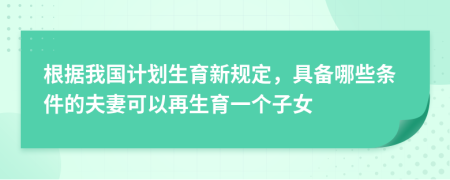 根據(jù)我國計(jì)劃生育新規(guī)定，具備哪些條件的夫妻可以再生育一個(gè)子女