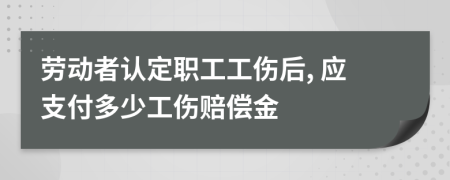 勞動(dòng)者認(rèn)定職工工傷后, 應(yīng)支付多少工傷賠償金