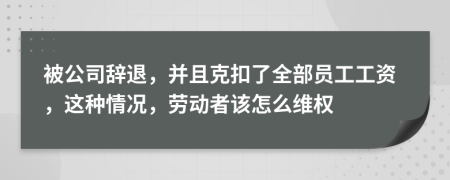 被公司辭退，并且克扣了全部員工工資，這種情況，勞動(dòng)者該怎么維權(quán)