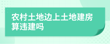 農(nóng)村土地邊上土地建房算違建嗎