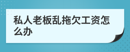 私人老板亂拖欠工資怎么辦