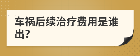 車禍后續(xù)治療費用是誰出？