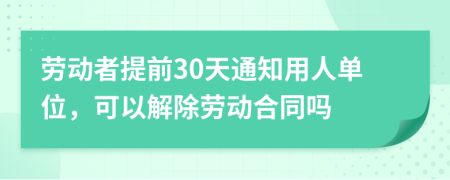 勞動者提前30天通知用人單位，可以解除勞動合同嗎
