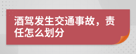 酒駕發(fā)生交通事故，責(zé)任怎么劃分