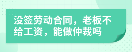 沒簽勞動(dòng)合同，老板不給工資，能做仲裁嗎