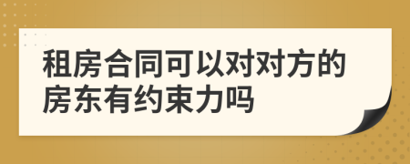 租房合同可以對對方的房東有約束力嗎