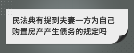 民法典有提到夫妻一方為自己購(gòu)置房產(chǎn)產(chǎn)生債務(wù)的規(guī)定嗎