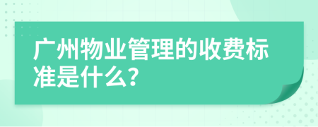 廣州物業(yè)管理的收費(fèi)標(biāo)準(zhǔn)是什么？