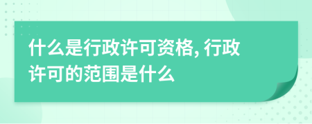 什么是行政許可資格, 行政許可的范圍是什么