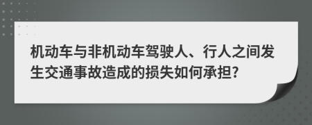 機(jī)動車與非機(jī)動車駕駛?cè)?、行人之間發(fā)生交通事故造成的損失如何承擔(dān)?
