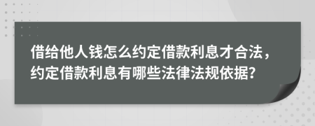 借給他人錢怎么約定借款利息才合法，約定借款利息有哪些法律法規(guī)依據(jù)？