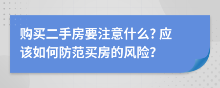 購(gòu)買二手房要注意什么? 應(yīng)該如何防范買房的風(fēng)險(xiǎn)？