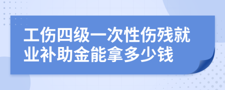 工傷四級一次性傷殘就業(yè)補助金能拿多少錢