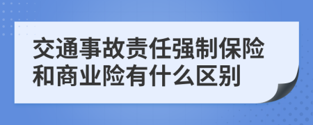 交通事故責(zé)任強(qiáng)制保險(xiǎn)和商業(yè)險(xiǎn)有什么區(qū)別