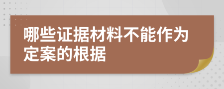 哪些證據(jù)材料不能作為定案的根據(jù)