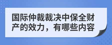 國際仲裁裁決中保全財產(chǎn)的效力，有哪些內(nèi)容