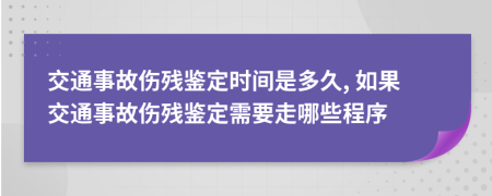 交通事故傷殘鑒定時(shí)間是多久, 如果交通事故傷殘鑒定需要走哪些程序