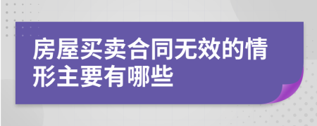 房屋買(mǎi)賣(mài)合同無(wú)效的情形主要有哪些