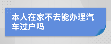 本人在家不去能辦理汽車過戶嗎