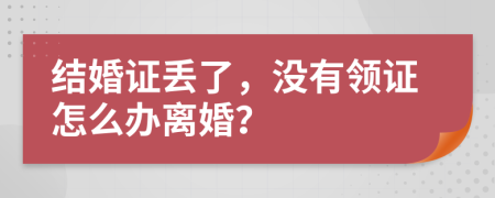 結(jié)婚證丟了，沒有領(lǐng)證怎么辦離婚？