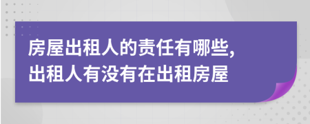 房屋出租人的責(zé)任有哪些, 出租人有沒有在出租房屋