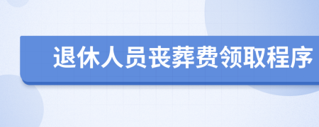 退休人員喪葬費領(lǐng)取程序