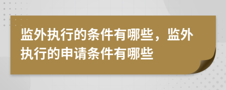 監(jiān)外執(zhí)行的條件有哪些，監(jiān)外執(zhí)行的申請(qǐng)條件有哪些