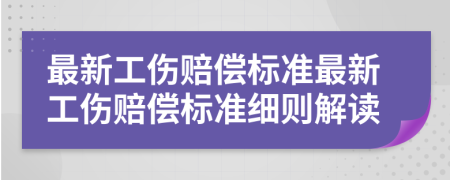最新工傷賠償標準最新工傷賠償標準細則解讀