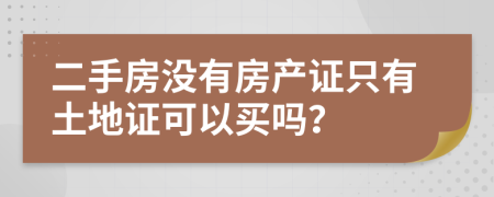 二手房沒有房產(chǎn)證只有土地證可以買嗎？
