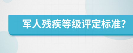 軍人殘疾等級(jí)評(píng)定標(biāo)準(zhǔn)？