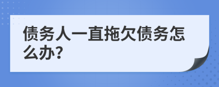 債務(wù)人一直拖欠債務(wù)怎么辦？
