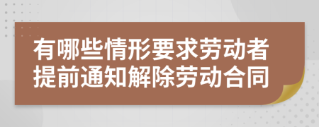 有哪些情形要求勞動者提前通知解除勞動合同