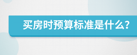 買(mǎi)房時(shí)預(yù)算標(biāo)準(zhǔn)是什么？