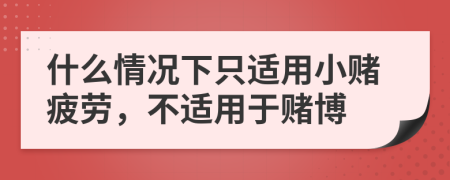 什么情況下只適用小賭疲勞，不適用于賭博