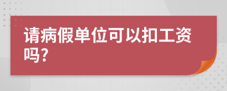 請(qǐng)病假單位可以扣工資嗎?