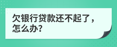 欠銀行貸款還不起了，怎么辦？