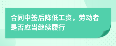 合同中簽后降低工資，勞動(dòng)者是否應(yīng)當(dāng)繼續(xù)履行