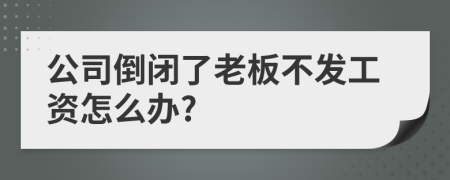 公司倒閉了老板不發(fā)工資怎么辦?