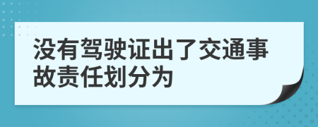 沒有駕駛證出了交通事故責(zé)任劃分為