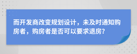 而開發(fā)商改變規(guī)劃設(shè)計，未及時通知購房者，購房者是否可以要求退房？