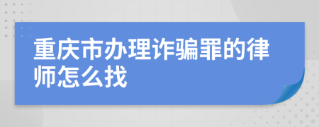 重慶市辦理詐騙罪的律師怎么找